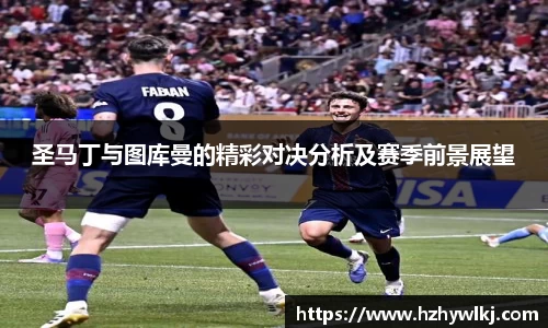 圣马丁与图库曼的精彩对决分析及赛季前景展望
