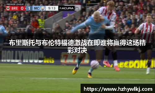 布里斯托与布伦特福德激战在即谁将赢得这场精彩对决