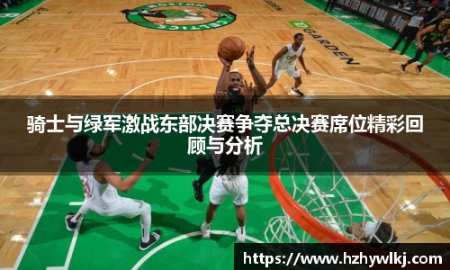 骑士与绿军激战东部决赛争夺总决赛席位精彩回顾与分析
