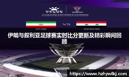 伊朗与叙利亚足球赛实时比分更新及精彩瞬间回顾