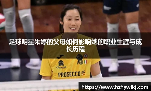 足球明星朱婷的父母如何影响她的职业生涯与成长历程