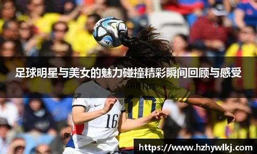 足球明星与美女的魅力碰撞精彩瞬间回顾与感受