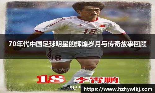 70年代中国足球明星的辉煌岁月与传奇故事回顾