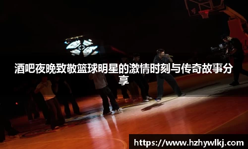 酒吧夜晚致敬篮球明星的激情时刻与传奇故事分享