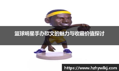 篮球明星手办欧文的魅力与收藏价值探讨