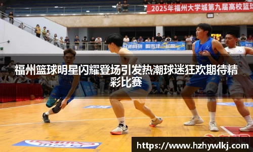 福州篮球明星闪耀登场引发热潮球迷狂欢期待精彩比赛